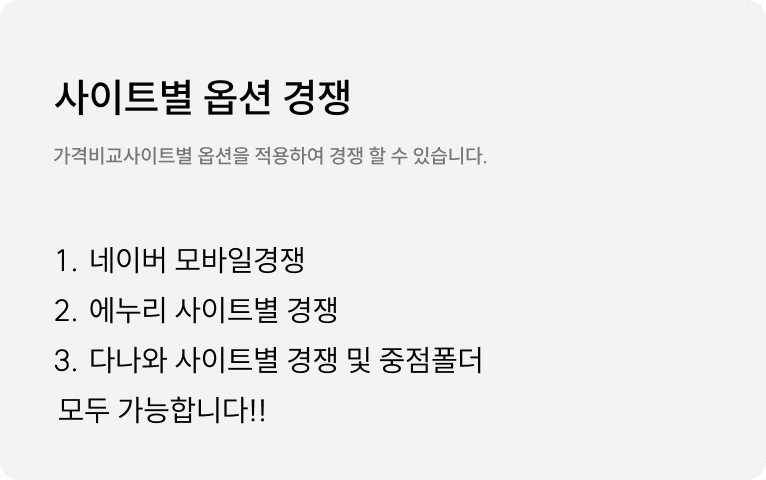 사이트별 옵션 경쟁 : 네이버 모바일 경쟁, 에누리의 위치별 경쟁, 다나와의 위치별 경쟁, DSP 폴더 관리등 가격비교 사이트 별로 옵션을 선택하여서 경쟁할 수 있습니다.